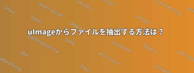 uImageからファイルを抽出する方法は？