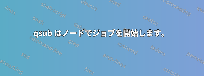 qsub はノードでジョブを開始します。