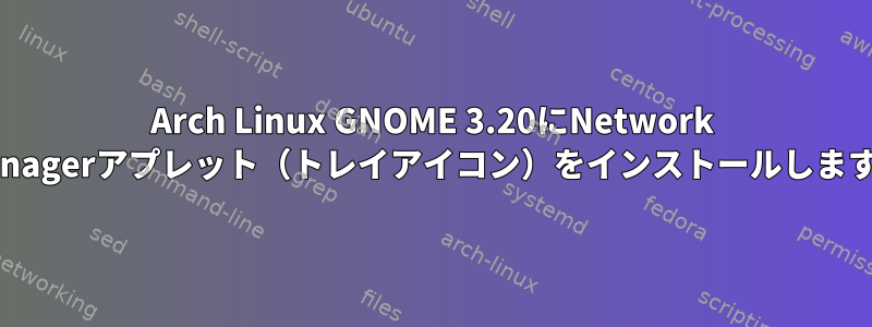 Arch Linux GNOME 3.20にNetwork Managerアプレット（トレイアイコン）をインストールします。