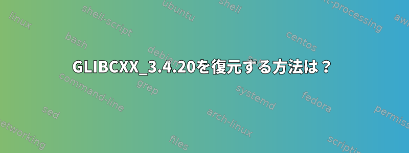 GLIBCXX_3.4.20を復元する方法は？