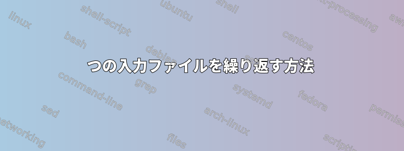 2つの入力ファイルを繰り返す方法