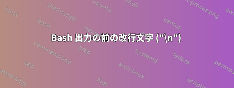 Bash 出力の前の改行文字 ("\n")