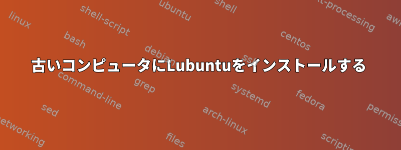 古いコンピュータにLubuntuをインストールする