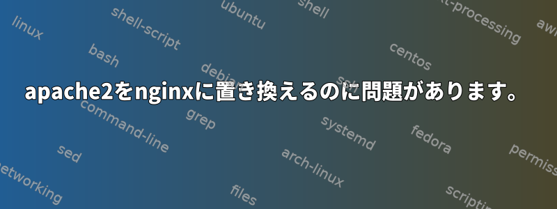 apache2をnginxに置き換えるのに問題があります。