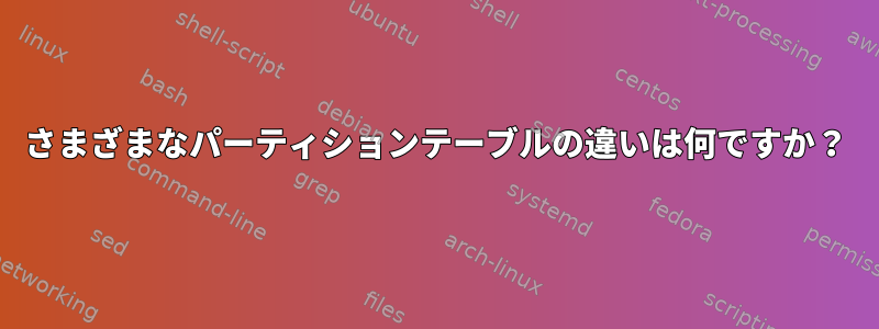 さまざまなパーティションテーブルの違いは何ですか？