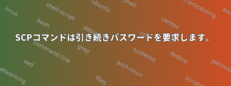 SCPコマンドは引き続きパスワードを要求します。