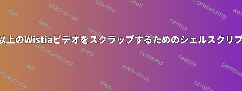 1つ以上のWistiaビデオをスクラップするためのシェルスクリプト