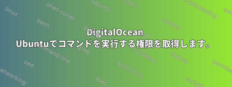 DigitalOcean Ubuntuでコマンドを実行する権限を取得します。