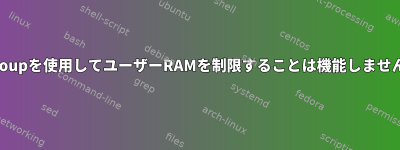 cgroupを使用してユーザーRAMを制限することは機能しません。