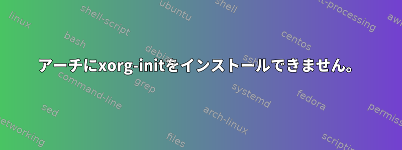 アーチにxorg-initをインストールできません。