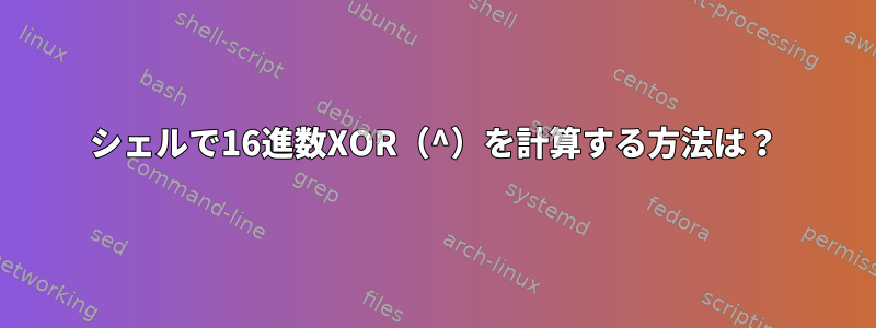 シェルで16進数XOR（^）を計算する方法は？