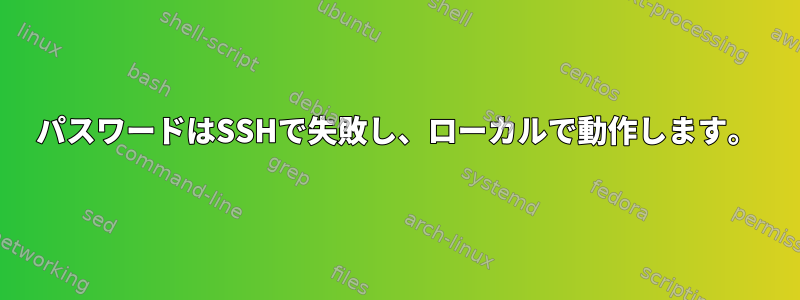 パスワードはSSHで失敗し、ローカルで動作します。