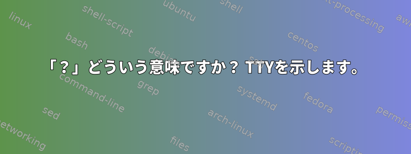 「？」どういう意味ですか？ TTYを示します。