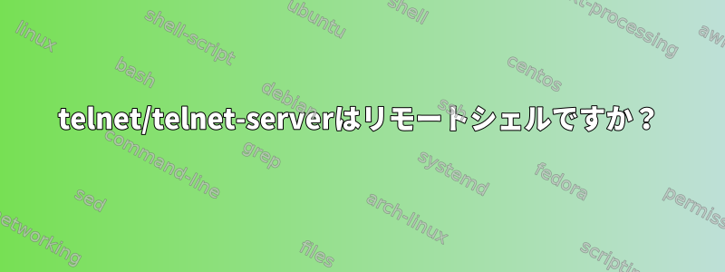 telnet/telnet-serverはリモートシェルですか？