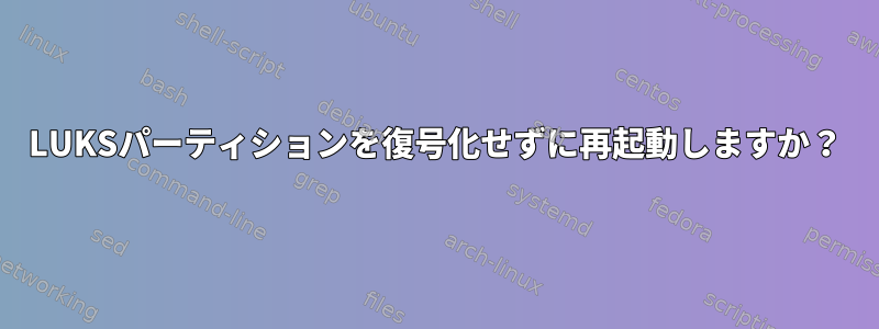 LUKSパーティションを復号化せずに再起動しますか？