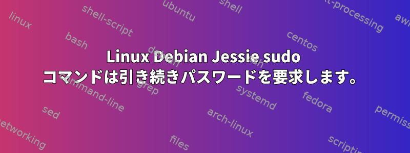 Linux Debian Jessie sudo コマンドは引き続きパスワードを要求します。