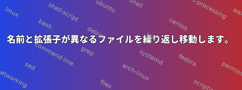 名前と拡張子が異なるファイルを繰り返し移動します。