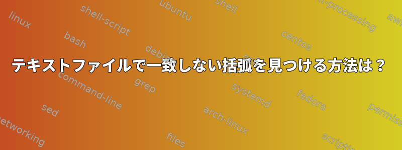 テキストファイルで一致しない括弧を見つける方法は？