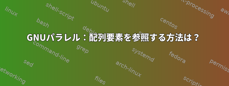 GNUパラレル：配列要素を参照する方法は？