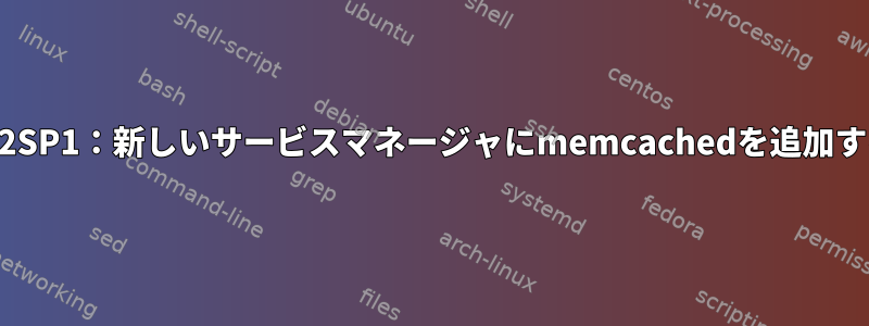 SLES12SP1：新しいサービスマネージャにmemcachedを追加する方法