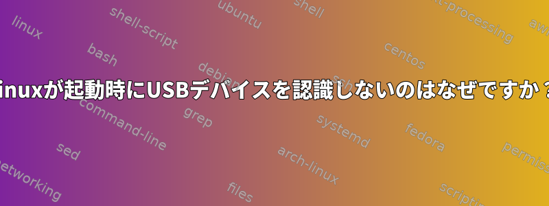 Linuxが起動時にUSBデバイスを認識しないのはなぜですか？