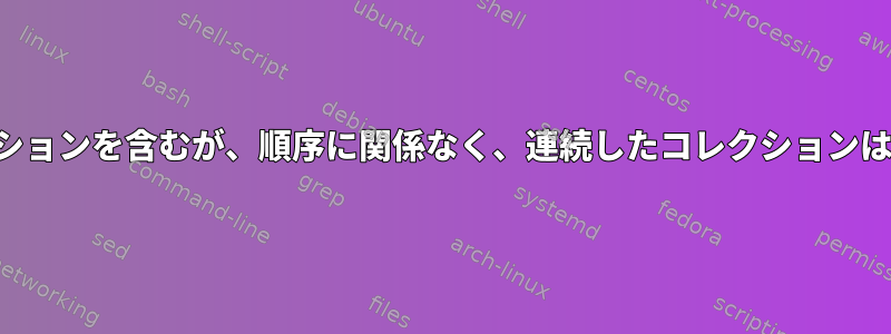 少なくともすべてのコレクションを含むが、順序に関係なく、連続したコレクションは含まない行を印刷します。