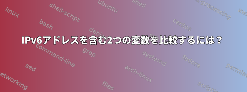 IPv6アドレスを含む2つの変数を比較するには？