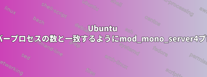 Ubuntu 16.04再起動時に開始されたApacheサーバープロセスの数と一致するようにmod_mono_server4プロセスインスタンスの数を制限しますか？