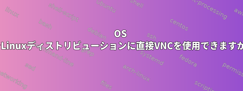 OS XでLinuxディストリビューションに直接VNCを使用できますか？