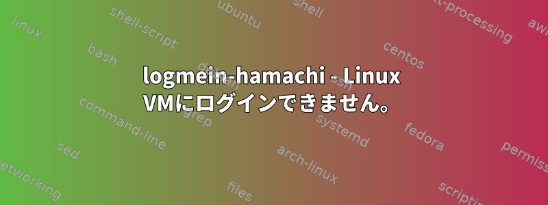 logmein-hamachi - Linux VMにログインできません。