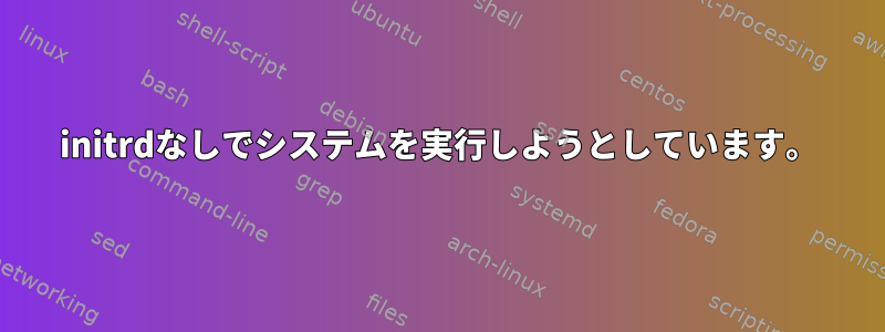 initrdなしでシステムを実行しようとしています。