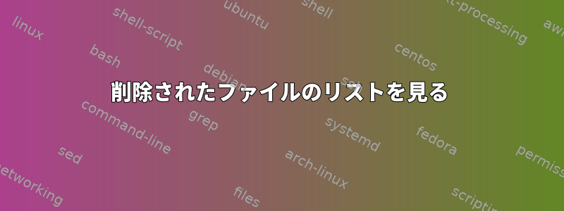 削除されたファイルのリストを見る