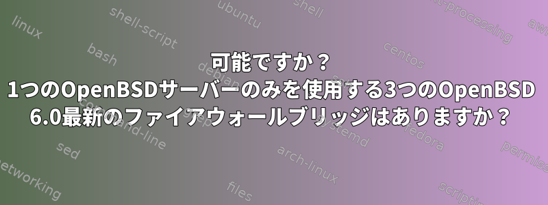 可能ですか？ 1つのOpenBSDサーバーのみを使用する3つのOpenBSD 6.0最新のファイアウォールブリッジはありますか？