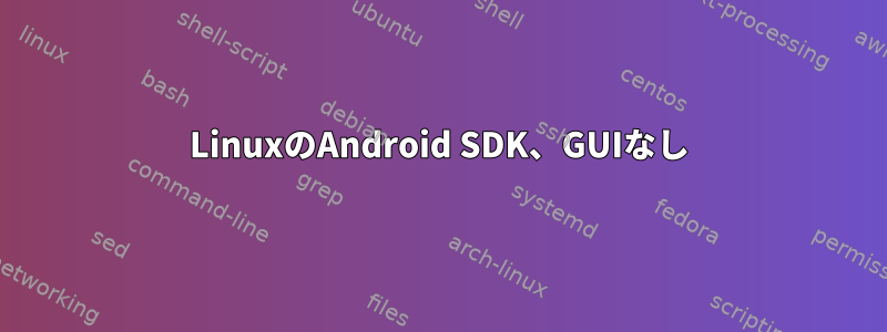 LinuxのAndroid SDK、GUIなし