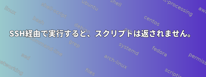 SSH経由で実行すると、スクリプトは返されません。