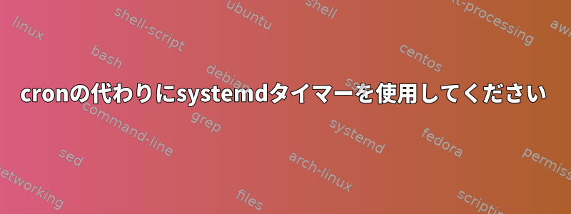 cronの代わりにsystemdタイマーを使用してください