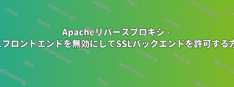 Apacheリバースプロキシ - SSLフロントエンドを無効にしてSSLバックエンドを許可する方法