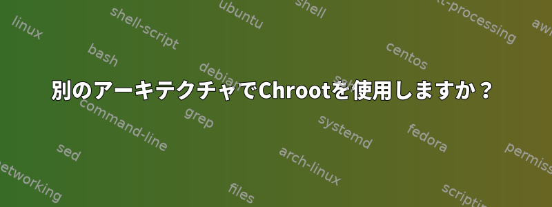 別のアーキテクチャでChrootを使用しますか？