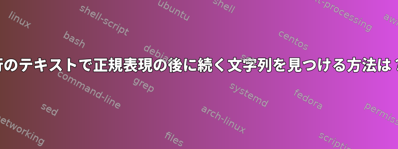 1行のテキストで正規表現の後に続く文字列を見つける方法は？