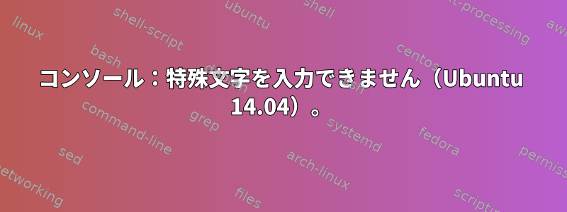 コンソール：特殊文字を入力できません（Ubuntu 14.04）。