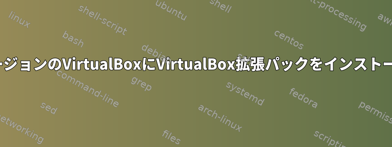 Linuxで最新バージョンのVirtualBoxにVirtualBox拡張パックをインストールする方法は？