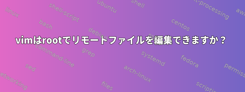 vimはrootでリモートファイルを編集できますか？