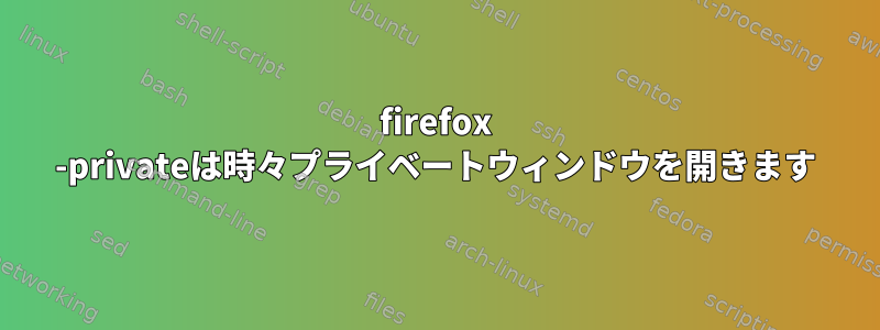 firefox -privateは時々プライベートウィンドウを開きます