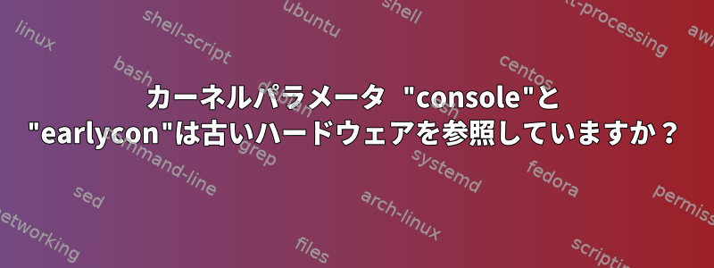 カーネルパラメータ "console"と "earlycon"は古いハードウェアを参照していますか？