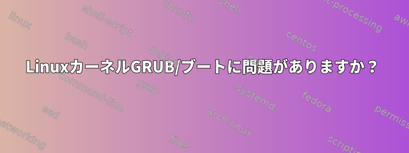 LinuxカーネルGRUB/ブートに問題がありますか？