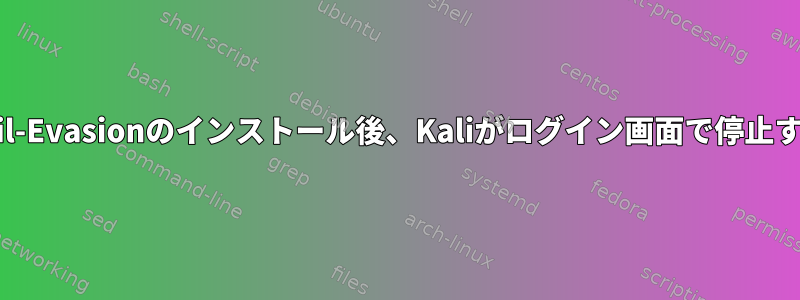 Veil-Evasionのインストール後、Kaliがログイン画面で停止する