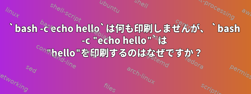 `bash -c echo hello`は何も印刷しませんが、 `bash -c "echo hello"`は "hello"を印刷するのはなぜですか？