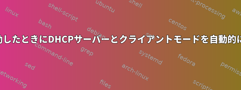 複数のデバイスが起動したときにDHCPサーバーとクライアントモードを自動的に切り替える方法は？