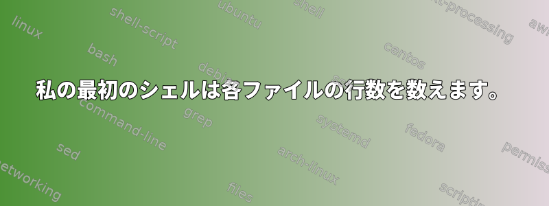 私の最初のシェルは各ファイルの行数を数えます。