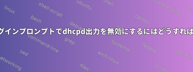 コンソールログインプロンプトでdhcpd出力を無効にするにはどうすればよいですか？